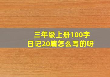 三年级上册100字日记20篇怎么写的呀