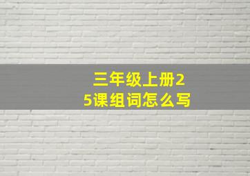 三年级上册25课组词怎么写