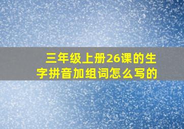 三年级上册26课的生字拼音加组词怎么写的