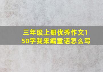 三年级上册优秀作文150字我来编童话怎么写