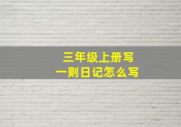 三年级上册写一则日记怎么写