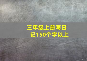 三年级上册写日记150个字以上