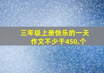 三年级上册快乐的一天作文不少于450,个