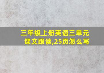 三年级上册英语三单元课文跟读,25页怎么写