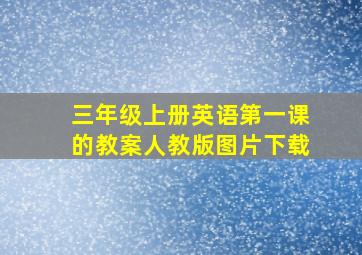 三年级上册英语第一课的教案人教版图片下载