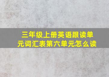 三年级上册英语跟读单元词汇表第六单元怎么读