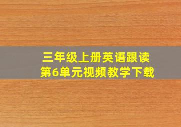 三年级上册英语跟读第6单元视频教学下载