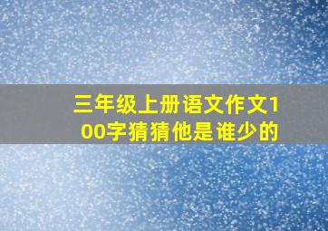 三年级上册语文作文100字猜猜他是谁少的