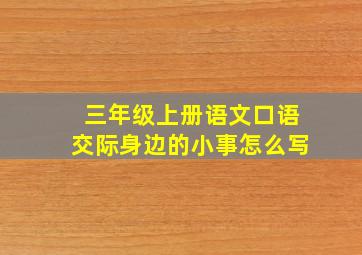 三年级上册语文口语交际身边的小事怎么写