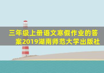 三年级上册语文寒假作业的答案2019湖南师范大学出版社