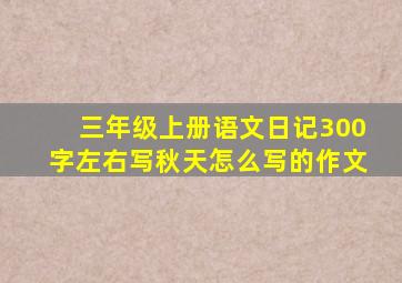 三年级上册语文日记300字左右写秋天怎么写的作文