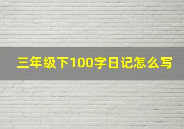 三年级下100字日记怎么写