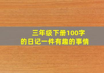 三年级下册100字的日记一件有趣的事情