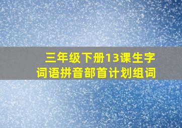 三年级下册13课生字词语拼音部首计划组词