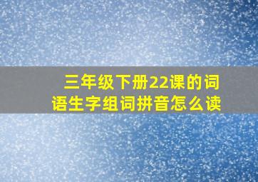 三年级下册22课的词语生字组词拼音怎么读