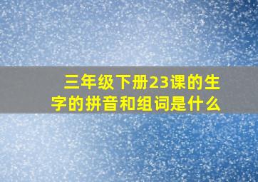 三年级下册23课的生字的拼音和组词是什么