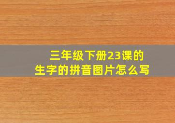 三年级下册23课的生字的拼音图片怎么写