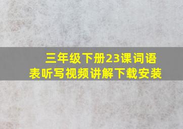 三年级下册23课词语表听写视频讲解下载安装