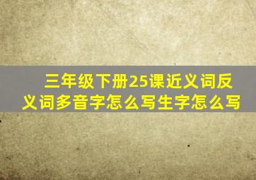 三年级下册25课近义词反义词多音字怎么写生字怎么写