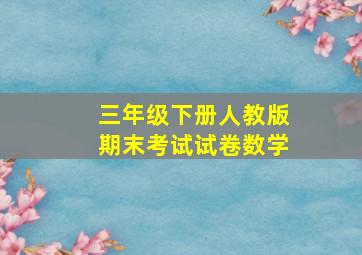 三年级下册人教版期末考试试卷数学