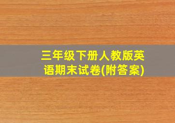 三年级下册人教版英语期末试卷(附答案)