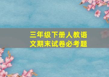 三年级下册人教语文期末试卷必考题