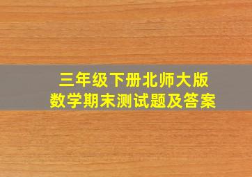 三年级下册北师大版数学期末测试题及答案