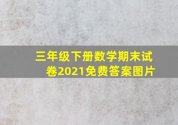 三年级下册数学期末试卷2021免费答案图片