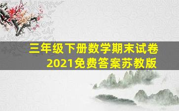 三年级下册数学期末试卷2021免费答案苏教版