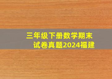 三年级下册数学期末试卷真题2024福建