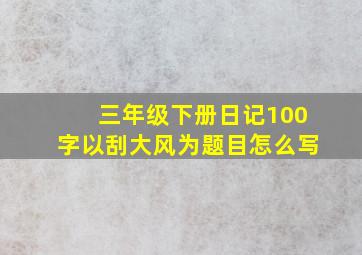 三年级下册日记100字以刮大风为题目怎么写