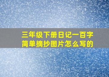 三年级下册日记一百字简单摘抄图片怎么写的