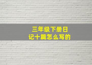 三年级下册日记十篇怎么写的