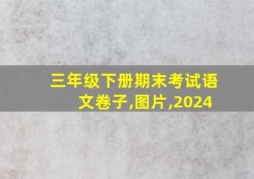 三年级下册期末考试语文卷子,图片,2024