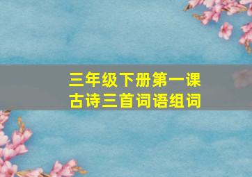 三年级下册第一课古诗三首词语组词