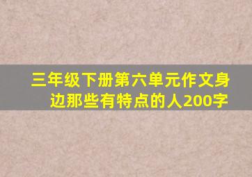 三年级下册第六单元作文身边那些有特点的人200字