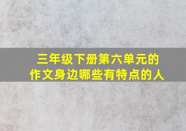 三年级下册第六单元的作文身边哪些有特点的人