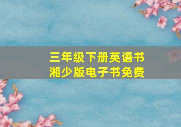 三年级下册英语书湘少版电子书免费