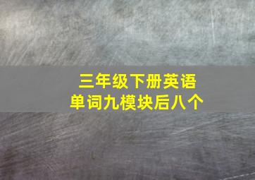 三年级下册英语单词九模块后八个