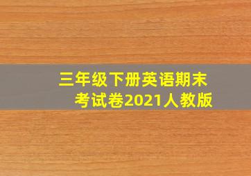 三年级下册英语期末考试卷2021人教版