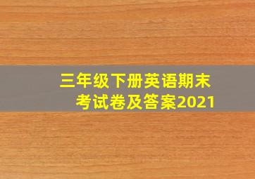 三年级下册英语期末考试卷及答案2021