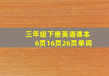 三年级下册英语课本6页16页26页单词