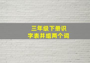 三年级下册识字表并组两个词