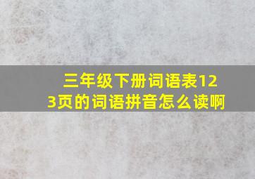 三年级下册词语表123页的词语拼音怎么读啊