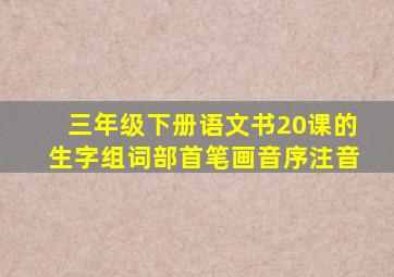 三年级下册语文书20课的生字组词部首笔画音序注音