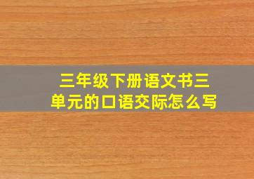 三年级下册语文书三单元的口语交际怎么写