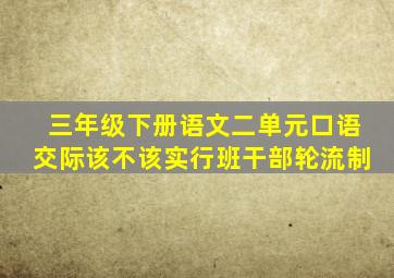 三年级下册语文二单元口语交际该不该实行班干部轮流制