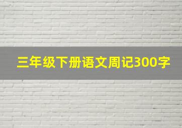 三年级下册语文周记300字