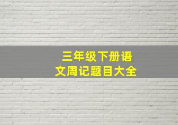 三年级下册语文周记题目大全