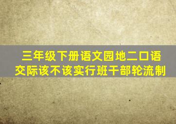 三年级下册语文园地二口语交际该不该实行班干部轮流制